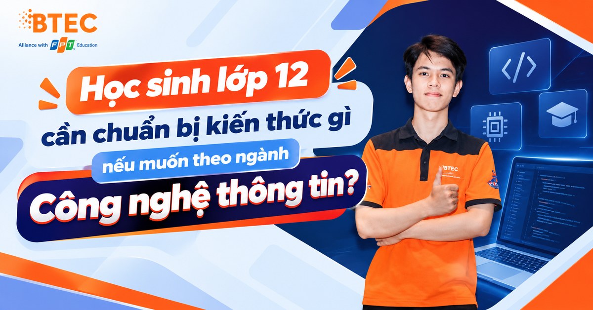 Học sinh lớp 12 cần chuẩn bị kiến thức gì nếu muốn theo ngành Công nghệ thông tin?